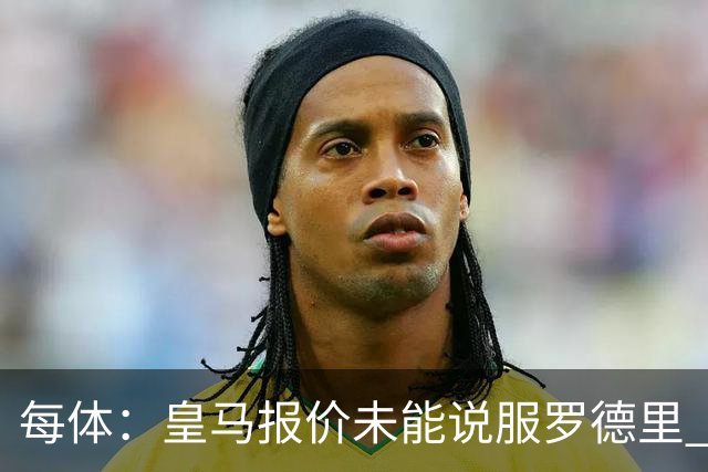 每体：皇马报价未能说服罗德里 谈判出现转折 转会基本告吹