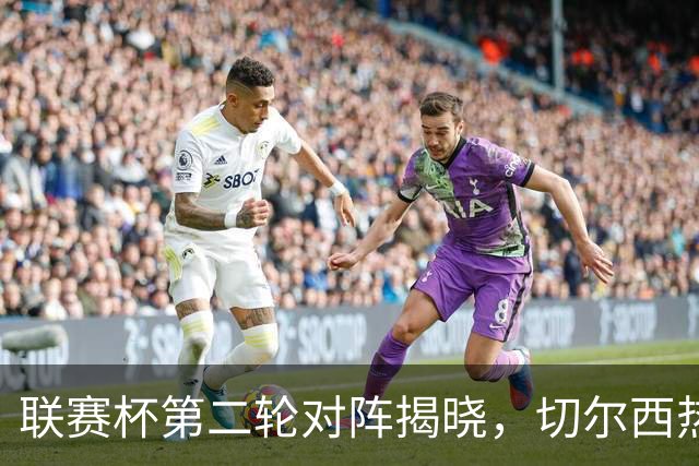 联赛杯第二轮对阵揭晓，切尔西热刺两周后遇弱旅，11队英超参加