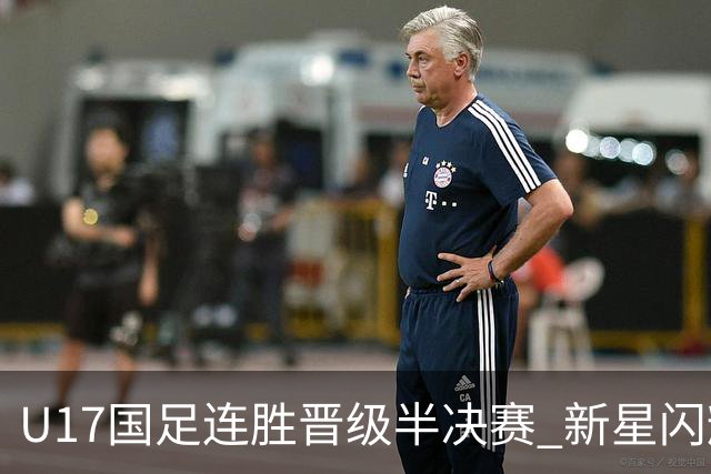 U17国足连胜晋级半决赛 新星闪耀展现中国足球未来